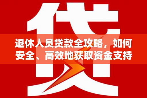 黑山退休人员贷款全攻略，如何安全、高效地获取资金支持