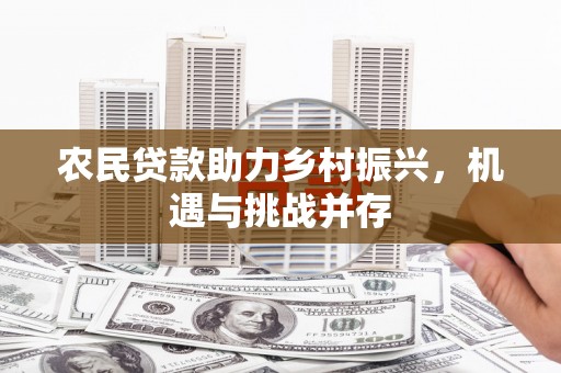 黑山农民贷款助力乡村振兴，机遇与挑战并存