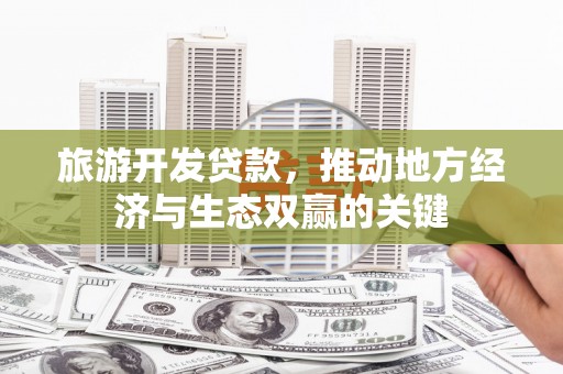 黑山旅游开发贷款，推动地方经济与生态双赢的关键