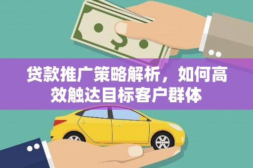 黑山贷款推广策略解析，如何高效触达目标客户群体