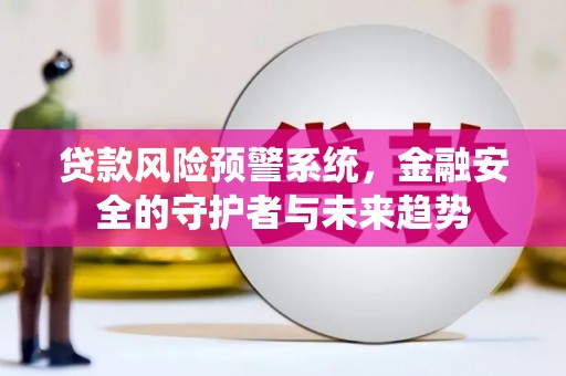 黑山贷款风险预警系统，金融安全的守护者与未来趋势