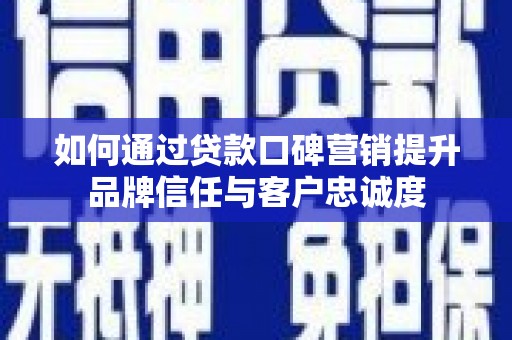 黑山如何通过贷款口碑营销提升品牌信任与客户忠诚度