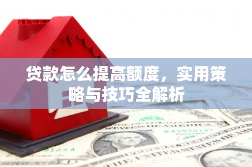 黑山贷款怎么提高额度，实用策略与技巧全解析