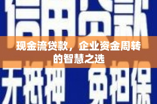 黑山现金流贷款，企业资金周转的智慧之选