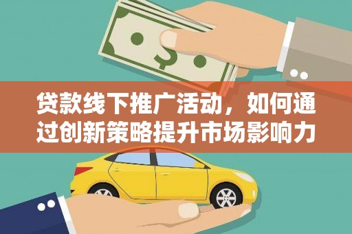 黑山贷款线下推广活动，如何通过创新策略提升市场影响力