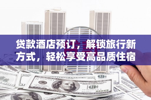 黑山贷款酒店预订，解锁旅行新方式，轻松享受高品质住宿