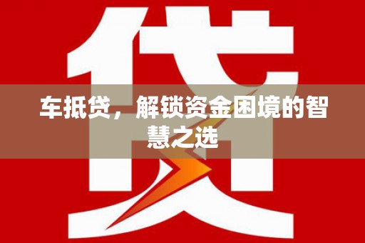 黑山车抵贷，解锁资金困境的智慧之选