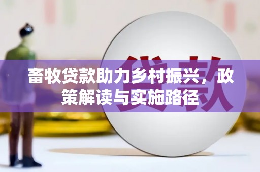 黑山畜牧贷款助力乡村振兴，政策解读与实施路径