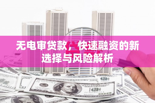 黑山无电审贷款，快速融资的新选择与风险解析