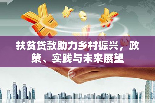 黑山扶贫贷款助力乡村振兴，政策、实践与未来展望