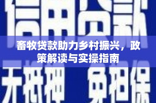 黑山畜牧贷款助力乡村振兴，政策解读与实操指南