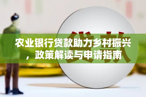 黑山农业银行贷款助力乡村振兴，政策解读与申请指南