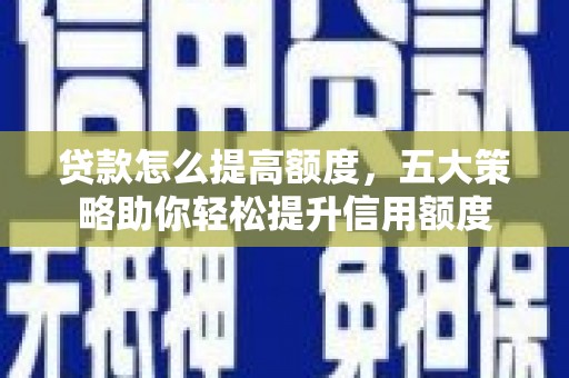 黑山贷款怎么提高额度，五大策略助你轻松提升信用额度