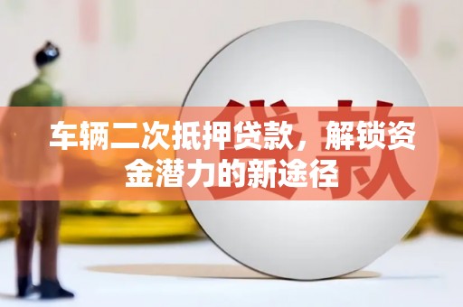 黑山车辆二次抵押贷款，解锁资金潜力的新途径