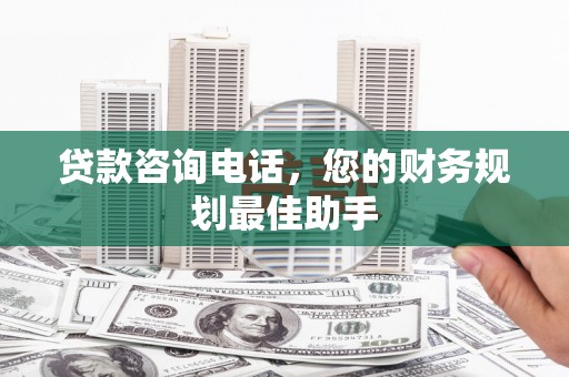 黑山贷款咨询电话，您的财务规划最佳助手
