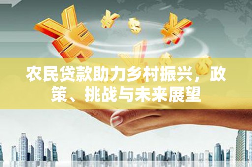 黑山农民贷款助力乡村振兴，政策、挑战与未来展望