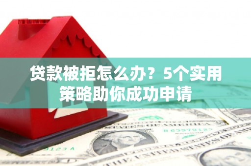 黑山贷款被拒怎么办？5个实用策略助你成功申请