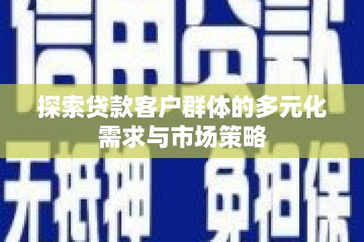 黑山探索贷款客户群体的多元化需求与市场策略