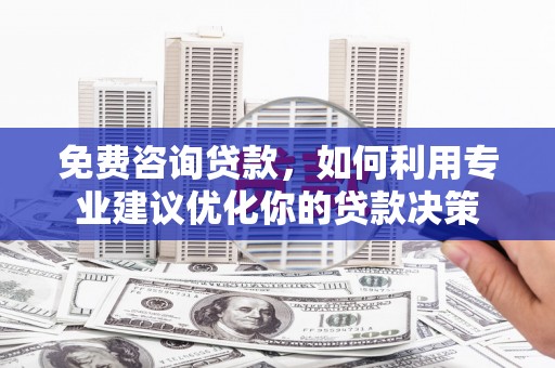 黑山免费咨询贷款，如何利用专业建议优化你的贷款决策