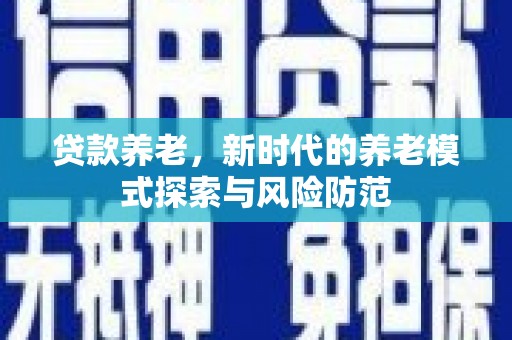 黑山贷款养老，新时代的养老模式探索与风险防范
