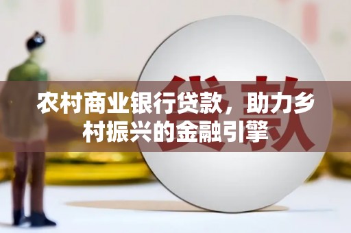 黑山农村商业银行贷款，助力乡村振兴的金融引擎